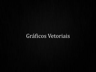 Gráficos Vetoriais
 