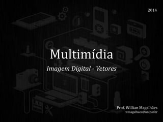 Multimídia
Imagem Digital - Vetores
2014
Prof. Willian Magalhães
wmagalhaes@unipar.br
 