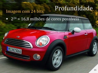 Imagem com 24 bits
 224 = 16,8 milhões de cores possíveis
15
Profundidade
 