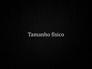 Tamanho físico
 