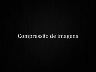 Compressão de imagens
 