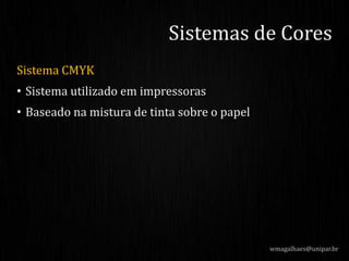 Sistema CMYK
• Sistema utilizado em impressoras
• Baseado na mistura de tinta sobre o papel
Sistemas de Cores
wmagalhaes@unipar.br
 