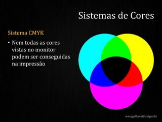 Sistema CMYK
• Nem todas as cores
vistas no monitor
podem ser conseguidas
na impressão
Sistemas de Cores
wmagalhaes@unipar.br
 