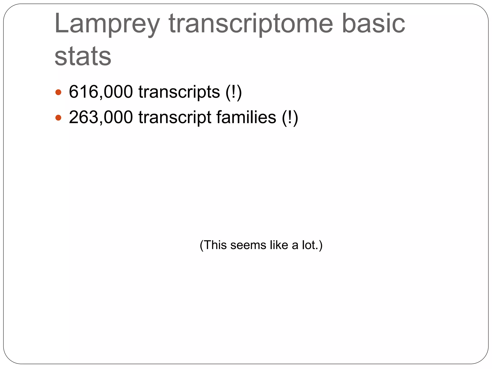 Lamprey transcriptome basic
stats
 616,000 transcripts (!)
 263,000 transcript families (!)
(This seems like a lot.)
 