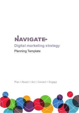 Digital marketing strategy
Planning Template
Author: John Gregg
June 2014
Plan > Reach > Act > Convert > Engage
 