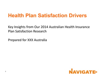 Health Plan Satisfaction Drivers
Key Insights from Our 2014 Australian Health Insurance
Plan Satisfaction Research
Prepared for XXX Australia
0
 