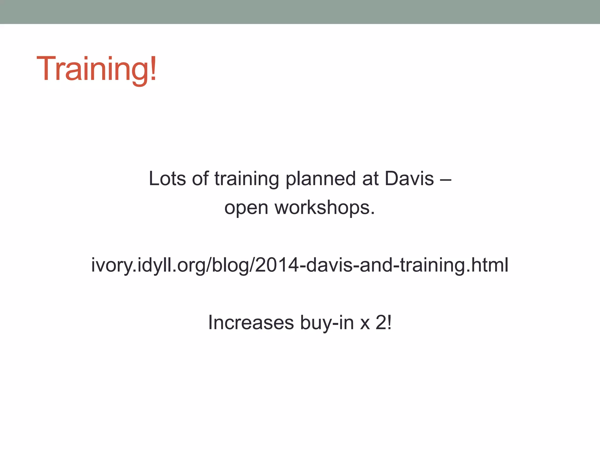 Training! 
Lots of training planned at Davis – 
open workshops. 
ivory.idyll.org/blog/2014-davis-and-training.html 
Increases buy-in x 2! 
 