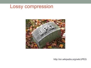http://en.wikipedia.org/wiki/JPEG 
Lossy compression 
 