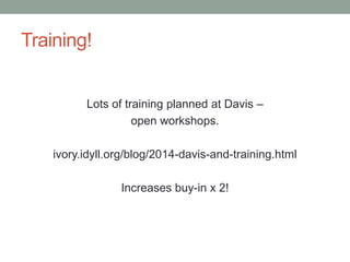 Training! 
Lots of training planned at Davis – 
open workshops. 
ivory.idyll.org/blog/2014-davis-and-training.html 
Increases buy-in x 2! 
 