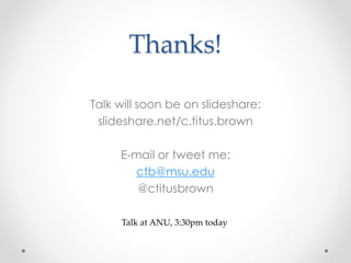 Thanks! 
Talk will soon be on slideshare: 
slideshare.net/c.titus.brown 
E-mail or tweet me: 
ctb@msu.edu 
@ctitusbrown 
Talk at ANU, 3:30pm today 
