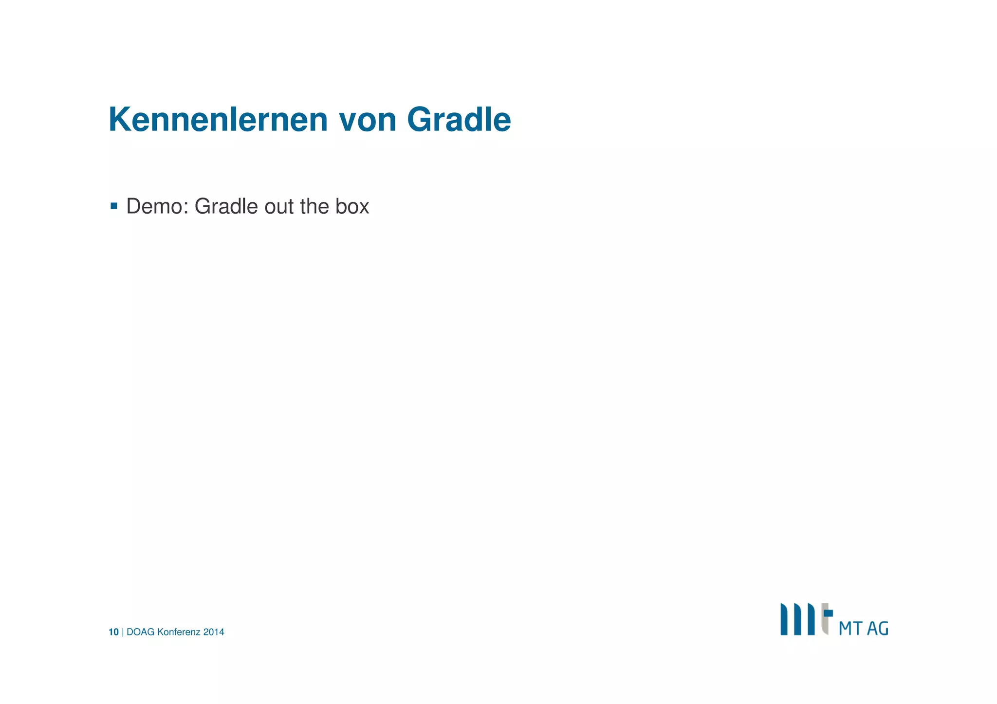 | 
Gradle: Groovy 
Programmiersprache und Skriptsprache 
Groovy wird zum Bytecode kompiliert 
Dynamische und statische Typisierung 
Sehr gute Integration mit der Java-Plattform 
DOAG Konferenz 2014 
10  