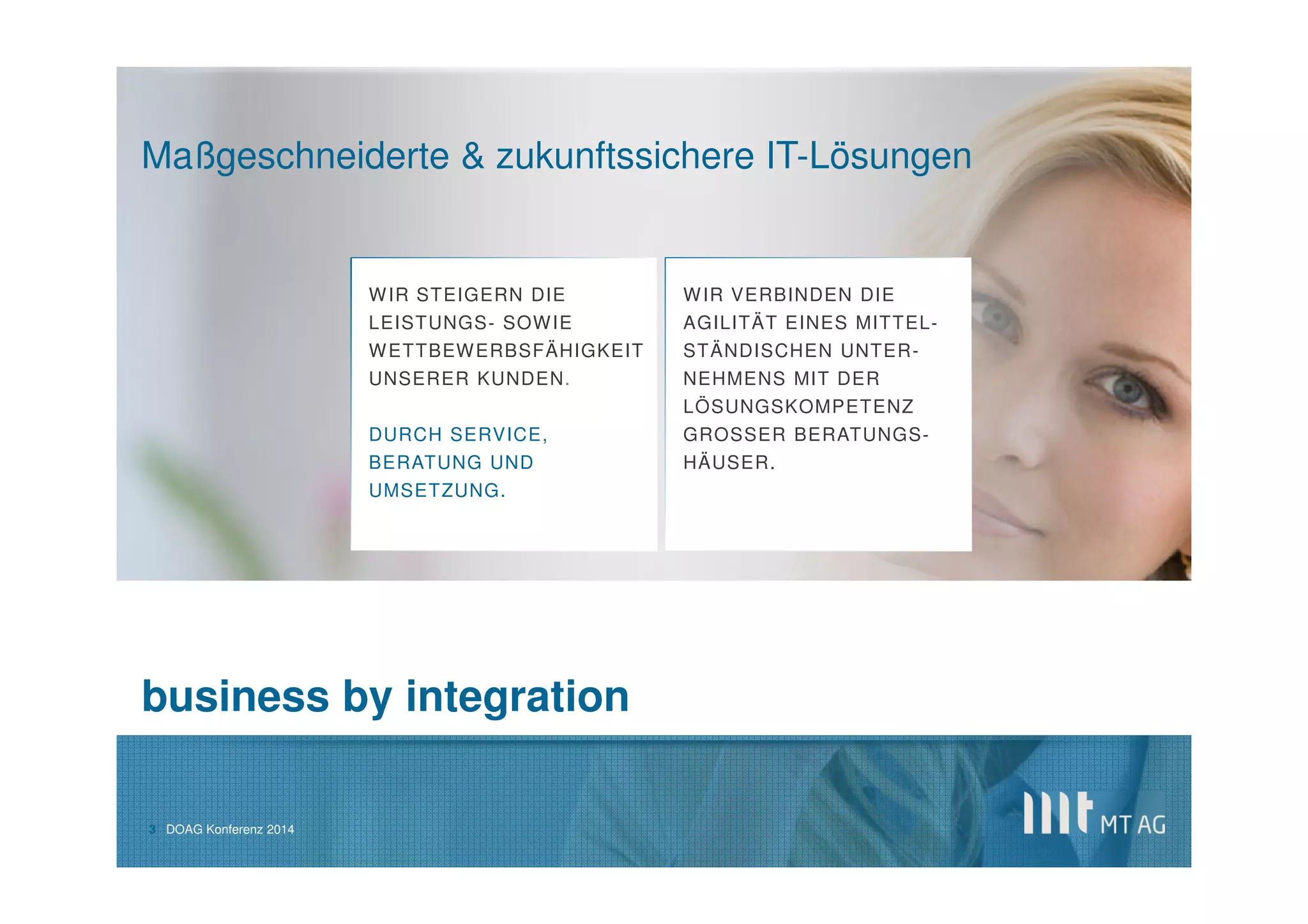 | 
UNSER PORTFOLIO 
BUSINESS INTELLIGENCE SOLUTIONS 
SOCIAL BUSINESS SOLUTIONS 
MOBILE 
SOLUTIONS 
APPLICATION DEVELOPMENT 
INTEGRATION SERVICES 
IT SYSTEM SERVICES 
DATA INTEGRATION 
SELF SERVICE BI 
MOBILE BI 
COLLABORATION 
SEARCH 
SOCIAL 
APPS 
ABLÄUFE 
LOKALISIERUNG 
APEX / ADF JAVA .NET 
STRATEGIE 
ARCHITEKTUR 
SAP HANA 
MANAGED SERVICES BETRIEB MIGRATION 
3  