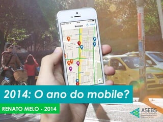 2014: O ano do mobile?
RENATO MELO - 2014
 