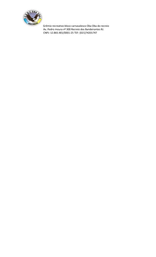 Grêmio recreativo bloco carnavalesco Oba Oba do recreio
Av. Pedro moura nº 300 Recreio dos Bandeirantes RJ.
CNPJ: 12.865.901/0001-25 TEF: (021)74201747
 