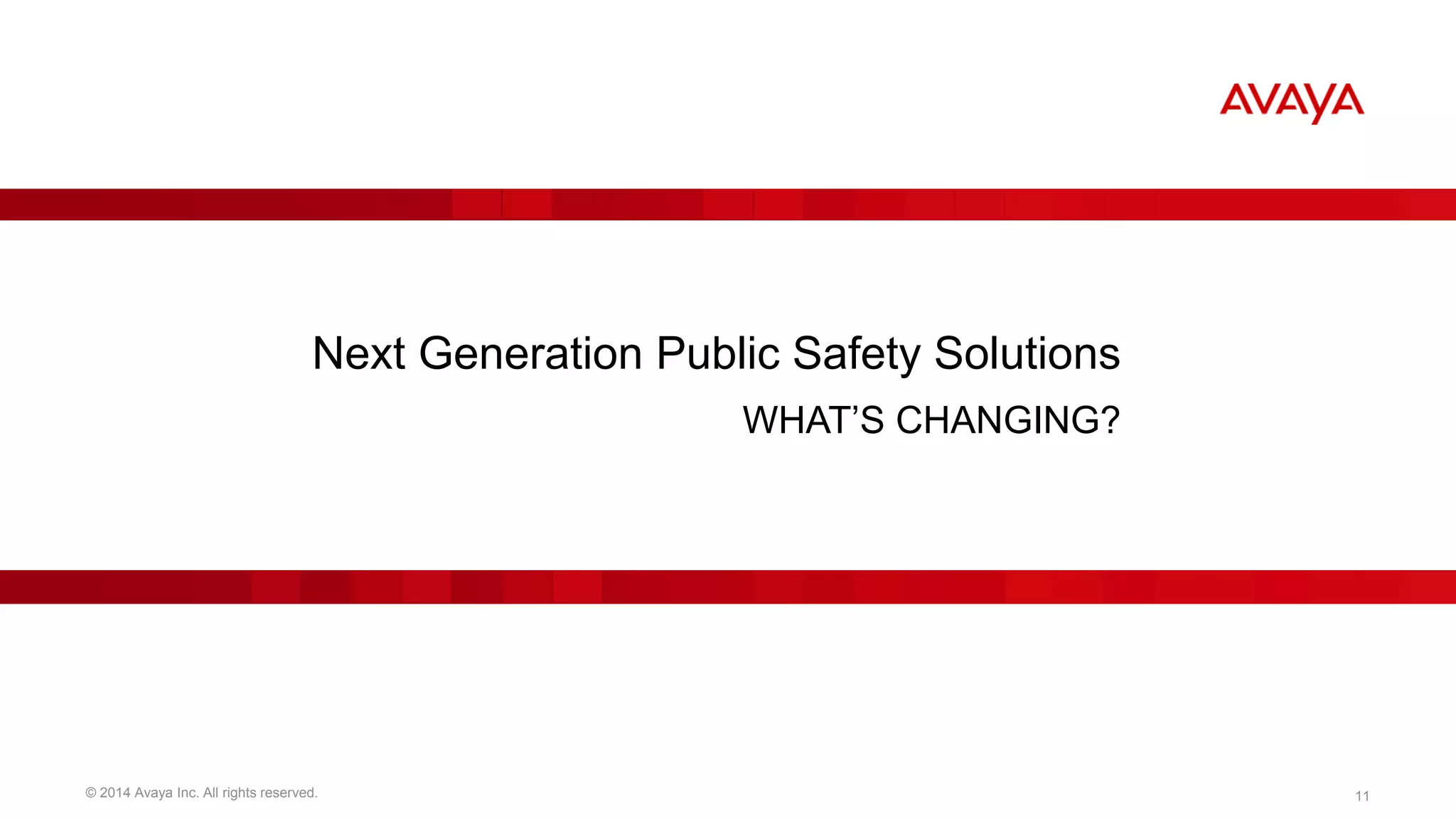 Next Generation Public Safety Solutions 
WHAT’S CHANGING? 
© 2014 Avaya Inc. All rights reserved. 11 
 