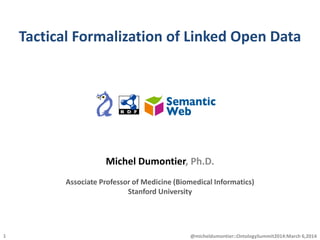 Tactical Formalization of Linked Open Data
@micheldumontier::OntologySummit2014:March 6,20141
Michel Dumontier, Ph.D.
Associate Professor of Medicine (Biomedical Informatics)
Stanford University
 