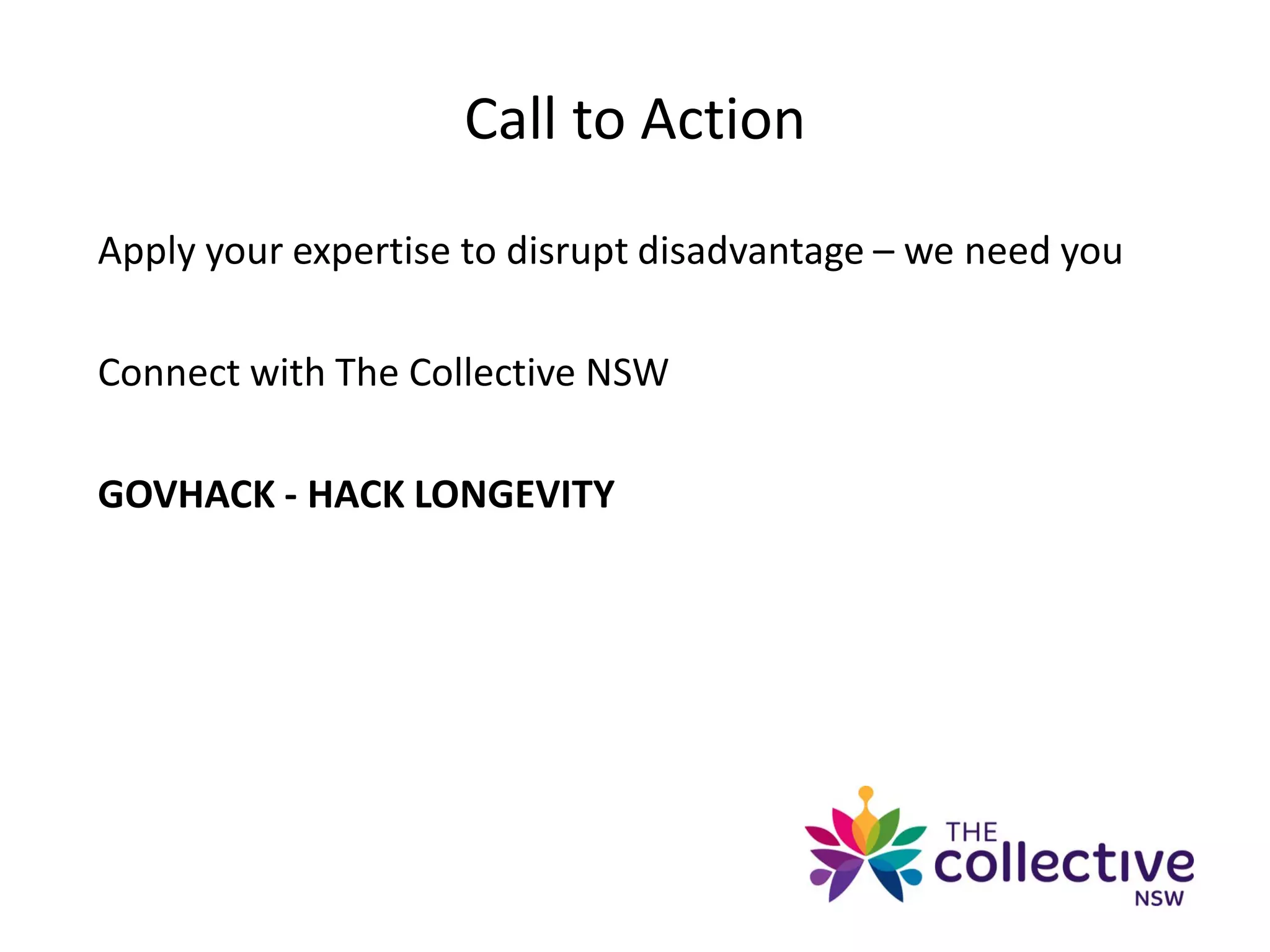 Call to Action
Apply your expertise to disrupt disadvantage – we need you
Connect with The Collective NSW
GOVHACK - HACK LONGEVITY