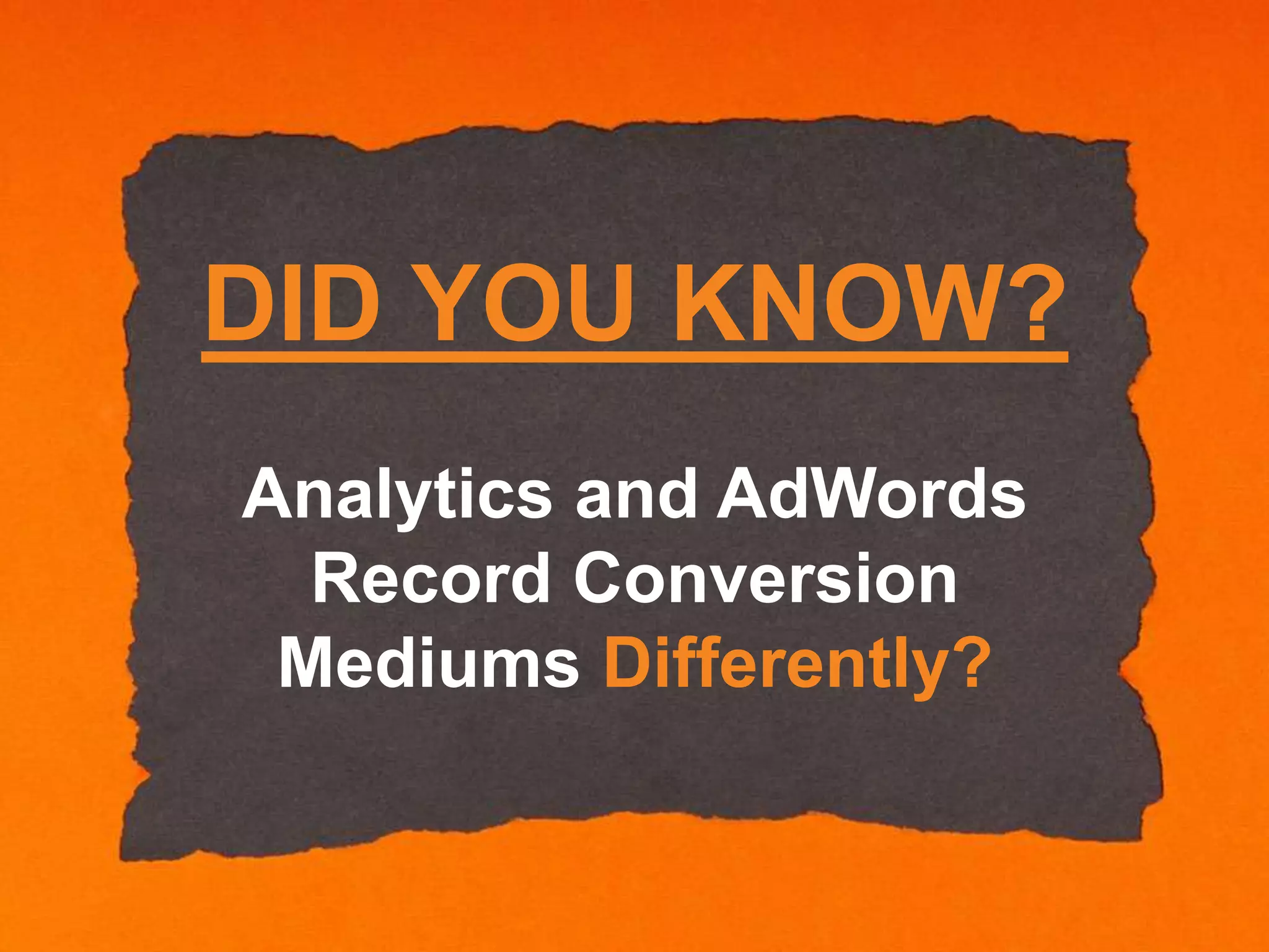 DID YOU KNOW?
Analytics and AdWords
Record Conversion
Mediums Differently?

 