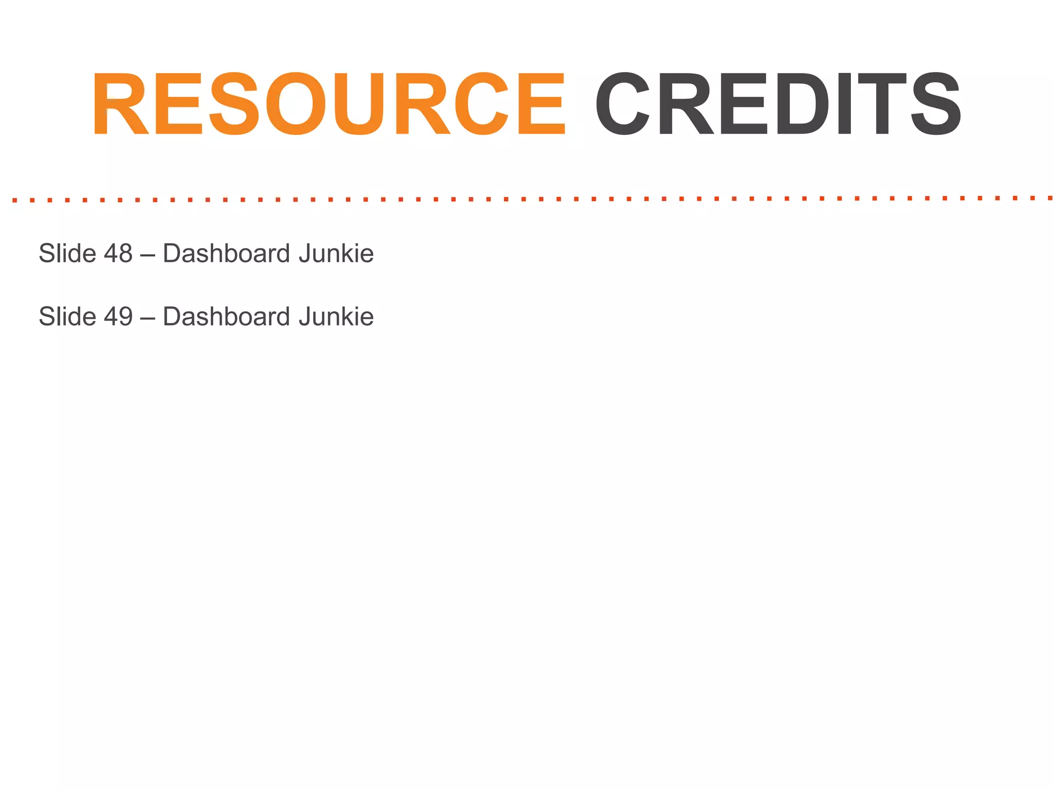RESOURCE CREDITS
Slide 48 – Dashboard Junkie
Slide 49 – Dashboard Junkie

 