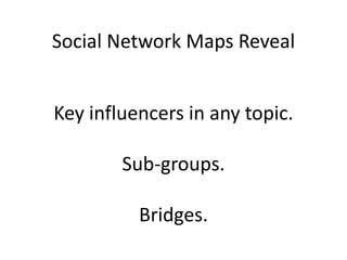 Social Network Maps Reveal
Key influencers in any topic.
Sub-groups.
Bridges.
 