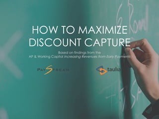 HOW TO MAXIMIZE 
DISCOUNT CAPTURE 
Based on findings from the 
AP & Working Capital Increasing Revenues from Early Payments 
 