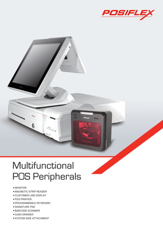 Multifunctional
POS Peripherals
 MONITOR
 MAGNETIC STRIP READER
 CUSTOMER LINE DISPLAY
 POS PRINTER
 PROGRAMMABLE KEYBOARD
 SIGNATURE PAD
 BARCODE SCANNER
 CASH DRAWER
 SYSTEM SIDE ATTACHMENT
 