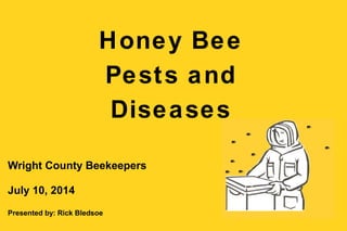 Honey Bee
Pests and
Diseases
Wright County Beekeepers
July 10, 2014
Presented by: Rick Bledsoe
 