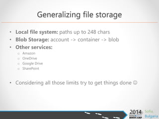 Generalizing file storage
• Local file system: paths up to 248 chars
• Blob Storage: account -> container -> blob
• Other services:
o Amazon
o OneDrive
o Google Drive
o SharePoint
• Considering all those limits try to get things done 
 