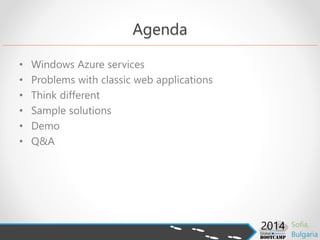 Agenda
• Windows Azure services
• Problems with classic web applications
• Think different
• Sample solutions
• Demo
• Q&A
 