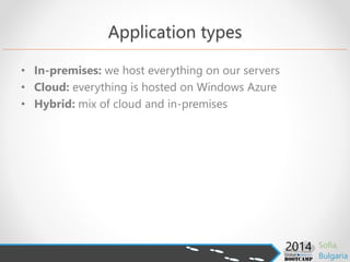 Application types
• In-premises: we host everything on our servers
• Cloud: everything is hosted on Windows Azure
• Hybrid: mix of cloud and in-premises
 