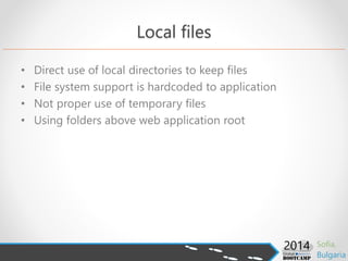 Local files
• Direct use of local directories to keep files
• File system support is hardcoded to application
• Not proper use of temporary files
• Using folders above web application root
 