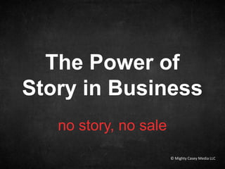 no story, no sale
The Power of
Story in Business
(© Mighty Casey Media LLC
 
