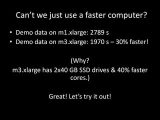 Can’t we just use a faster computer?
• Demo data on m1.xlarge: 2789 s
• Demo data on m3.xlarge: 1970 s – 30% faster!
(Why?...