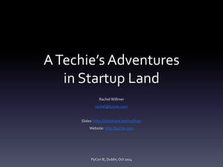 A Techie’s Adventures 
in Startup Land 
Rachel Willmer 
rachel@luzme.com 
Slides: http://slideshare.net/rwillmer 
Website: http://luzme.com 
PyCon IE, Dublin, Oct 2014 
 