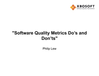 "Software Quality Metrics Do’s and
Don’ts"
Philip Lew
 