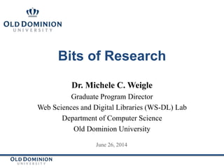 Bits of Research
Dr. Michele C. Weigle
Graduate Program Director
Web Sciences and Digital Libraries (WS-DL) Lab
Department of Computer Science
Old Dominion University
June 26, 2014
 