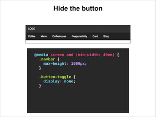 Hide the button
!

@media screen and (min-width: 40em) {
.navbar {
max-height: 1000px;
}
!
.button-toggle {
display: none;...