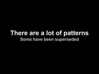 There are a lot of patterns
Some have been superseded

 