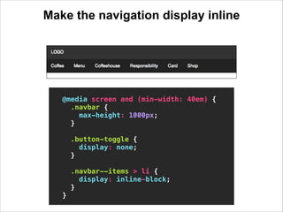 Make the navigation display inline
!

@media screen and (min-width: 40em) {
.navbar {
max-height: 1000px;
}
!
.button-togg...