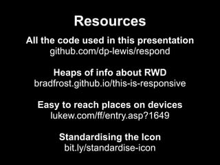 Resources
All the code used in this presentation
github.com/dp-lewis/respond
!

Heaps of info about RWD
bradfrost.github.i...