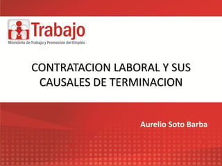 1
CONTRATACION LABORAL Y SUS
CAUSALES DE TERMINACION
Aurelio Soto Barba
 