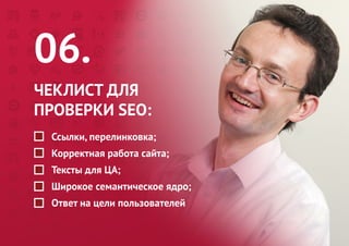 06. 
ЧЕКЛИСТ ДЛЯ 
ПРОВЕРКИ SEO: 
Ссылки, перелинковка; 
Корректная работа сайта; 
Тексты для ЦА; 
Широкое семантическое ядро; 
Ответ на цели пользователей  