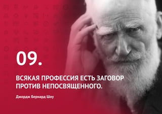 09. 
ВСЯКАЯ ПРОФЕССИЯ ЕСТЬ ЗАГОВОР 
ПРОТИВ НЕПОСВЯЩЕННОГО. 
Джордж Бернард Шоу  