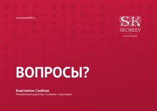 Константин Скобеев 
Генеральный директор «Скобеев и партнеры» 
www.skobeeff.ru 
ВОПРОСЫ? 