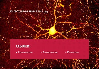 ССЫЛКИ: 
• Количество • Анкорность • Качество 
03. ПОПУЛЯРНЫЕ ТЕМЫ В 2014 году  