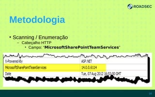 Metodologia
●
Scanning / Enumeração
– Cabeçalho HTTP
• Campo: “MicrosoftSharePointTeamServices”
7/15/14 16
 