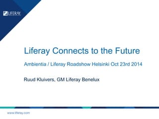 Liferay Connects to the Future 
Ambientia / Liferay Roadshow Helsinki Oct 23rd 2014 
Ruud Kluivers, GM Liferay Benelux 
www.liferay.com 
 