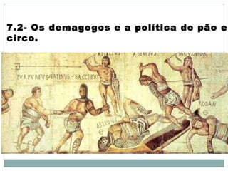 7.2- Os demagogos e a política do pão e
circo.
 