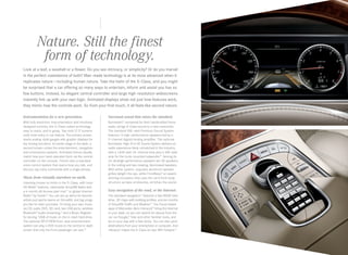 Nature. Still the finest
form of technology.
Look at a leaf, a seashell or a flower. Do you see intricacy, or simplicity? Or do you marvel
in the perfect coexistence of both? Man-made technology is at its most advanced when it  
replicates nature — including human nature. Take the helm of the S‑Class, and you might
be surprised that a car offering so many ways to entertain, inform and assist you has so
few buttons. Instead, its elegant central controller and large high-resolution widescreens
instantly link up with your own logic. Animated displays show not just how features work,
they mimic how the controls work. So from your first touch, it all feels like second nature.
Instrumentation for a new generation.

Surround sound that raises the standard.

With fully electronic instrumentation and intuitively
designed controls, the S‑Class makes technology
easy to reach, and to grasp. Two vivid 12.3" screens
unify most every in‑car feature. The primary screen
teams analog-style gauges with graphic displays for
key driving functions. At center stage in the dash, a
second screen unites the entertainment, navigation
and convenience systems. Animated menus visually
match how your hand operates them via the central
controller on the console. There’s also a standard
voice control system that learns how you talk, and
lets you say many commands with a single phrase.

Burmester,® renowned for their handcrafted home
audio, brings S‑Class sound to a new crescendo.
The standard 590 ‑ watt Premium Sound System
features 13 high -performance speakers fed by a
9‑ channel digital/analog amplifier. The optional
Burmester High-End 3D Sound System delivers an
audio experience likely unmatched in the industry,
with a 1,540‑watt 24‑channel amp plus a 400‑watt
amp for the trunk-mounted subwoofer.21 Among its
24 ultrahigh-performance speakers are 3D speakers
in the ceiling and two rotating, illuminated tweeters.
With either system, exquisite aluminum speaker
grilles delight the eye, while FrontBass,® an awardwinning innovation that uses the car’s front body
structure as bass enclosures, enriches the sound.

Music from virtually anywhere on earth.
Listening knows no limits in the S‑Class, with local
HD Radio™ stations, nationwide SiriusXM Radio with
a 6‑month All Access plan trial,17 or global Internet
Radio18 by TuneIn.® You can set up alerts for favorite
artists and sports teams on SiriusXM, and tag songs
you like for later purchase. Or bring your own music
via CD, audio DVD, SD card, two USB ports, wireless
Bluetooth® audio streaming,19 and a Music Register
for storing 10GB of music on the in‑dash hard drive.
The optional SPLITVIEW front-seat entertainment
system can play a DVD movie on the central in‑dash
screen that only the front passenger can see.20

Easy navigation of the road, or the Internet.
The standard navigation22 features a fast 80GB hard
drive, 3D maps with building profiles, and six months
of SiriusXM Traffic and Weather.17 The Cloud-based
apps of Mercedes-Benz mbrace2™ bring the Internet
to your dash, so you can search for places from the
car via Google,® Yelp and other familiar tools, and
be on your way with a few clicks. You can also send
destinations from your smartphone or computer. And
mbrace2 makes the S‑Class its own WiFi hotspot.10

 