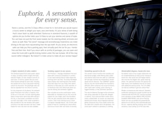 Euphoria. A sensation
for every sense.
Name a sense, and the S‑Class offers a treat for it. And while you would expect
a luxury sedan to delight your eyes, ears and hands, it’s your sense of well-being
that’s never been so well-attended. Generous in standard features, a wealth of
options let you further tailor your S‑Class to suit your desires and sense of style. 
You can have not just the front seats heated, but the steering wheel, armrests and
doors as well. New “hot stone” massage and aromatherapy treatments can make
driving to the spa more rejuvenating than the spa itself. As you arrive, an electronic
valet can help you find a parking spot, then virtually park the car for you — handsfree and feet-free. And if you return with an armful of packages, you can open and
close the trunk with a gentle kicking motion under the rear bumper. All of this may
sound rather indulgent. But doesn’t it make sense to make all your senses happy?

A higher standard of cabin comfort.

Soothing support in any season.

Something special in the air.

Handcrafted elegance, hands-free ease.

The standard heated front seats power-adjust
12 ways, including cushion length and head restraint height, via seat - shaped controls on
each door. A memory system lets you store
three favorite settings for each seat, including
the outside mirrors and 4‑way power steering
column for the driver. The passenger seat can
also be adjusted from the driver’s controls.

The Premium 1 Package embellishes the front
seats with numerous innovations in comfort.
A new rapid heating feature helps dispel the
morning chill in seconds. The Active Ventilated
seats employ new reversing fans that briefly
draw heat away from your body, then switch
direction to help keep you cooler and drier, or
to distribute heat more effectively when you
use the heating and ventilation together.

The climate control monitors the humidity and
directional sunlight, while filtering dust, pollen
and external odors from the cabin air. Individual
left and right controls vary temperature, blower
speed and air direction. The COMAND® system
lets you vary the overall airflow from focused to
diffused, while numerous one -touch functions
offer rapid cabin cooling, quick clearing of
fogged windows, or fully automatic operation.

Six leather colors in four supple treatments can
be complemented by as many as four choices in
wood trim. Rich wood and soft Nappa leather
also encircle the elegant two-spoke steering
wheel. The optional Exclusive Trim graces the
lower doors, front seatbacks and rear air vents
with additional wood accents. The S 63 AMG
can also be outfitted in genuine carbon fiber.

Also included are active multicontour seats.
Adjustable air chambers let you fine-tune the
support for your thighs, back and shoulders.
They can also instantly boost side support in
corners. Their most enticing luxury is their
6‑program massage feature. Two of them add
pulses of heat for a soothing hot-stone effect,
and all six of them offer two levels of intensity.

The new Air Balance Package further enhances
well-being, especially for those with allergies
or asthma. Dual charcoal filters render odors
nearly undetectable. An ionizer can deactivate
bacteria and viruses. And a fragrance atomizer
gently introduces any of four subtle scents into
the cabin from a backlit vial in the glovebox. The
aroma won’t adhere to upholstery or clothing.

For the enjoyment of all aboard, the standard
power Panorama roof offers a majestic view
of the sun or the stars. Its heat-rejecting glass
helps to keep harsh rays at bay while taking in
the sky, or dual power sunshades can block
out even more light. A fine- mesh sunshade is
also provided for the rear window, with power
controls on the dash and each rear door. Power
shades for each rear door are also available.

Modern conveniences also abound. Standard
pushbutton starting and a power trunklid can be
enhanced with KEYLESS-GO® and the touchless
trunk operation of new HANDS-FREE ACCESS.
Available PARKTRONIC with Active Parking
Assist can size up parallel and perpendicular
spaces as you drive by, then automatically park
the car — expertly steering, braking, and in many
situations, even pulling out of the spot later.

 
